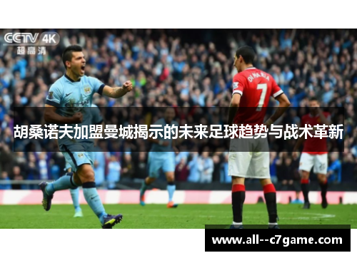 胡桑诺夫加盟曼城揭示的未来足球趋势与战术革新 胡桑诺夫加盟曼城揭示的未来足球趋势与战术革新