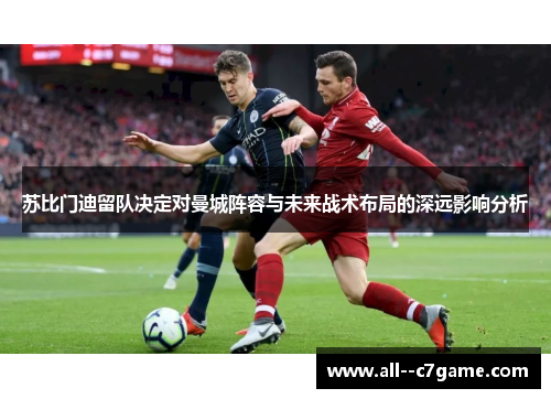 苏比门迪留队决定对曼城阵容与未来战术布局的深远影响分析