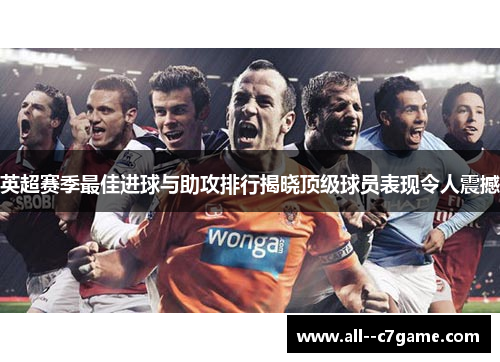 英超赛季最佳进球与助攻排行揭晓顶级球员表现令人震撼