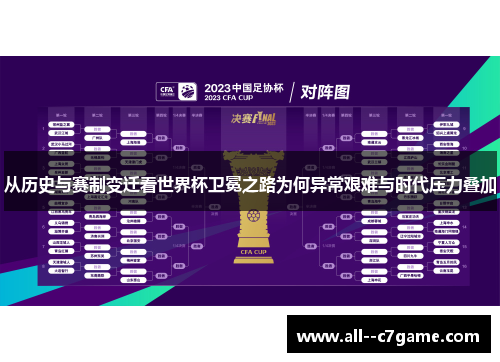 从历史与赛制变迁看世界杯卫冕之路为何异常艰难与时代压力叠加 从历史与赛制变迁看世界杯卫冕之路为何异常艰难与时代压力叠加