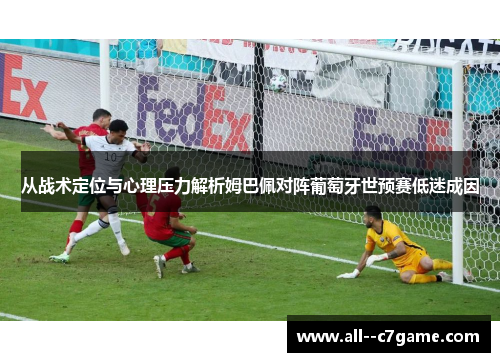 从战术定位与心理压力解析姆巴佩对阵葡萄牙世预赛低迷成因 从战术定位与心理压力解析姆巴佩对阵葡萄牙世预赛低迷成因