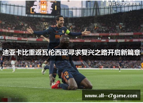 迪亚卡比重返瓦伦西亚寻求复兴之路开启新篇章 迪亚卡比重返瓦伦西亚寻求复兴之路开启新篇章