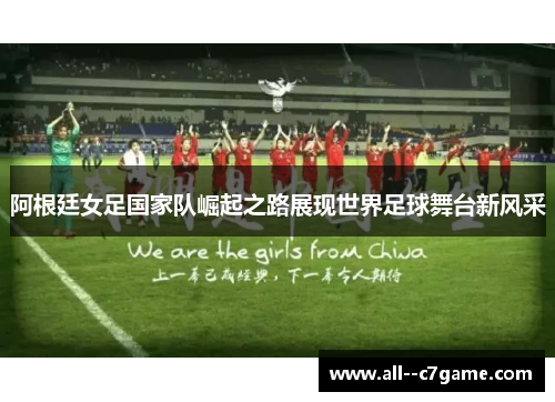 阿根廷女足国家队崛起之路展现世界足球舞台新风采 阿根廷女足国家队崛起之路展现世界足球舞台新风采