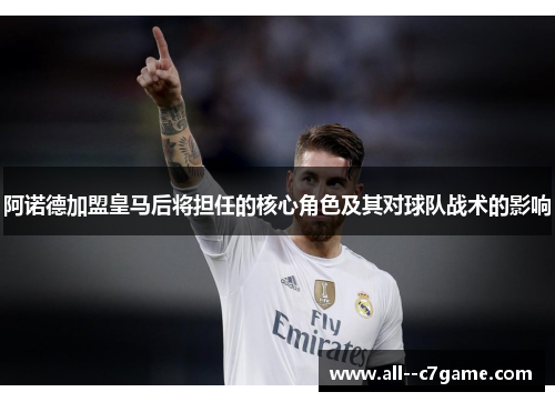 阿诺德加盟皇马后将担任的核心角色及其对球队战术的影响 阿诺德加盟皇马后将担任的核心角色及其对球队战术的影响