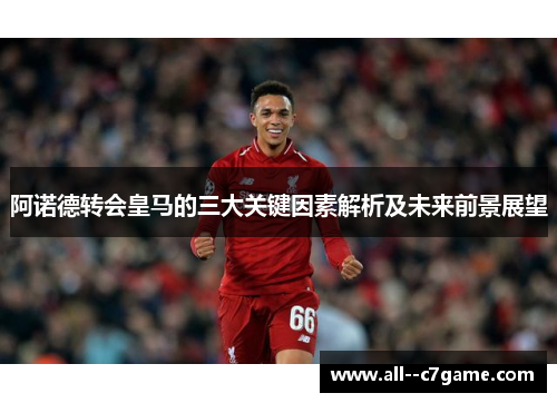 阿诺德转会皇马的三大关键因素解析及未来前景展望 阿诺德转会皇马的三大关键因素解析及未来前景展望