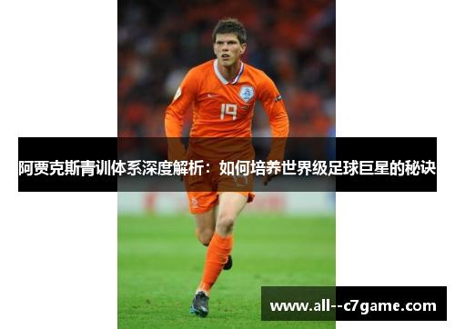 阿贾克斯青训体系深度解析:如何培养世界级足球巨星的秘诀 阿贾克斯青训体系深度解析:如何培养世界级足球巨星的秘诀