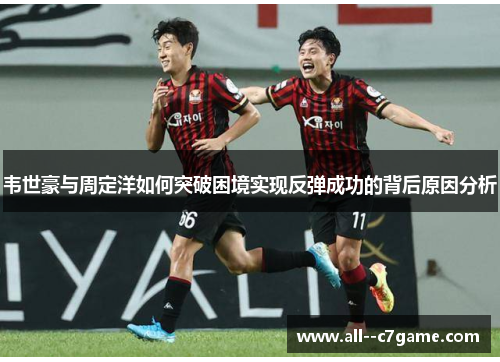 韦世豪与周定洋如何突破困境实现反弹成功的背后原因分析 韦世豪与周定洋如何突破困境实现反弹成功的背后原因分析