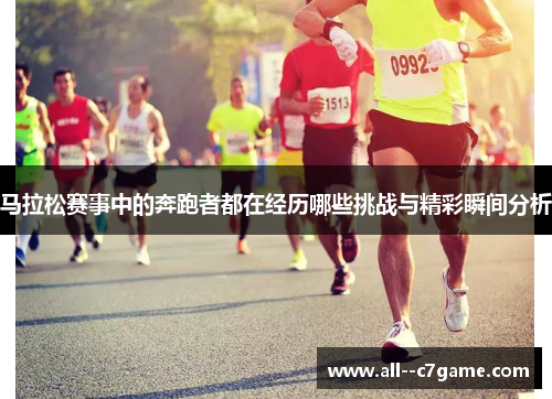 马拉松赛事中的奔跑者都在经历哪些挑战与精彩瞬间分析