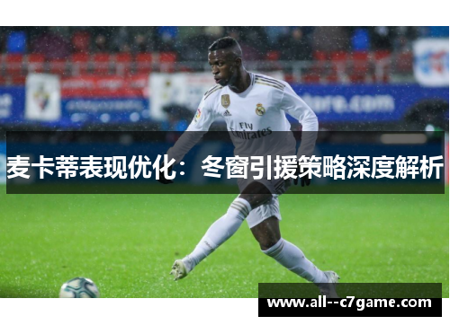 麦卡蒂表现优化：冬窗引援策略深度解析