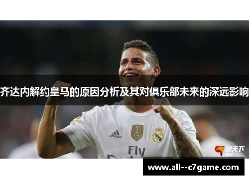齐达内解约皇马的原因分析及其对俱乐部未来的深远影响