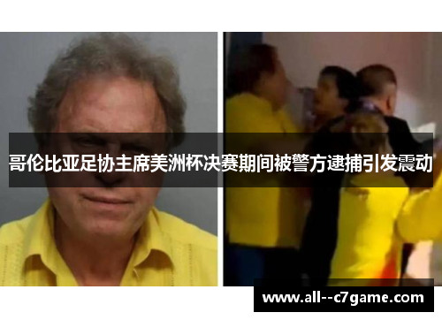 哥伦比亚足协主席美洲杯决赛期间被警方逮捕引发震动