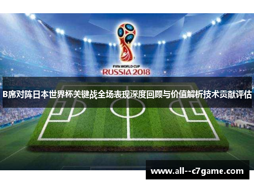 B席对阵日本世界杯关键战全场表现深度回顾与价值解析技术贡献评估 B席对阵日本世界杯关键战全场表现深度回顾与价值解析技术贡献评估
