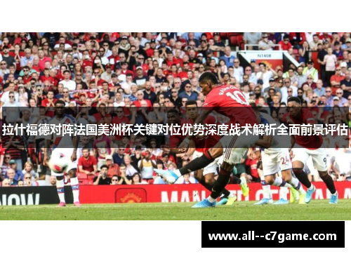 拉什福德对阵法国美洲杯关键对位优势深度战术解析全面前景评估