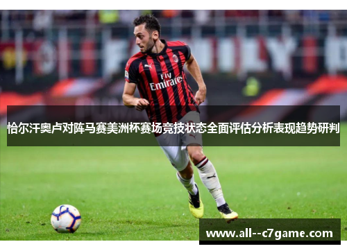 恰尔汗奥卢对阵马赛美洲杯赛场竞技状态全面评估分析表现趋势研判
